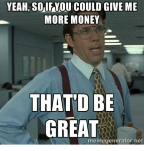 Yeah, so if you could give me more money THAT'D BE GREAT